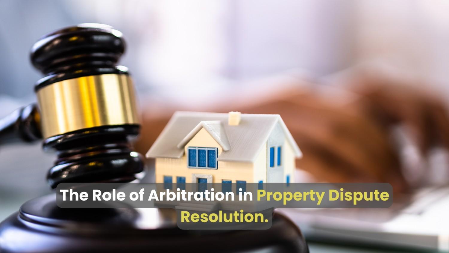 The Role of Arbitration in Property Dispute Resolution